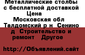 Металлические столбы с бесплатной доставкой › Цена ­ 245 - Московская обл., Талдомский р-н, Сенино д. Строительство и ремонт » Другое   